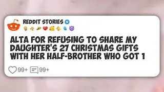 AlTA for Refusing To Share My Daughter's 27 Christmas Gifts With Her Half-brother Who Got #reddit 