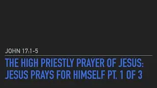 The High Priestly Prayer of Jesus: Jesus Prays for Himself