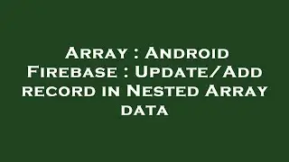 Array : Android Firebase : Update/Add record in Nested Array data