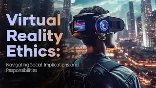Virtual Reality Ethics: Navigating Social Implications and Responsibilities