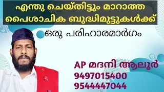 എന്ത് ചെയ്തിട്ടും മാറി കിട്ടാത്ത പൈശാചികമായ ബുദ്ധിമുട്ട് മാറാൻ Ap മദനി ആലൂർ 9497015400