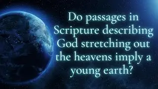 Do Passages in Scripture that Describe God Stretching Out the Heavens Imply a Young Earth?