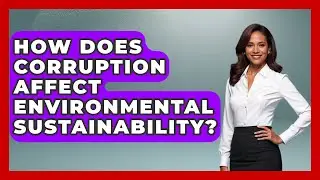 How Does Corruption Affect Environmental Sustainability? - Anthropology Insights