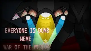 EVERYONE IS DUMB meme (*War of the worlds*)