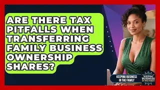 Are There Tax Pitfalls When Transferring Family Business Ownership Shares?