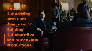 How to Connecting with Film Crews to Building Collaborative and Successful Productions