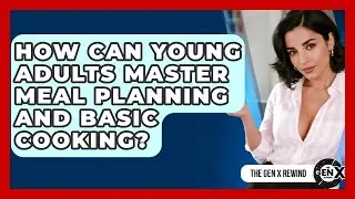 How Can Young Adults Master Meal Planning And Basic Cooking? - The Gen X Rewind