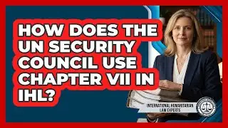 How Does The UN Security Council Use Chapter VII In IHL? - International Humanitarian Law Experts