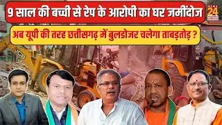 9 साल की बच्ची से रेप के आरोपी का घर जमींदोज, अब UP की तरह छत्तीसगढ़ में बुलडोजर चलेगा ताबड़तोड़ ?