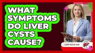 What Symptoms Do Liver Cysts Cause?