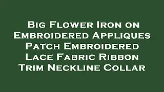 Big Flower Iron on Embroidered Appliques Patch Embroidered Lace Fabric Ribbon Trim Neckline C Review