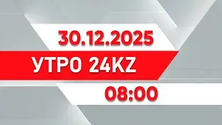 Утро 24KZ | Выпуск 08:00 от 30.12.2025