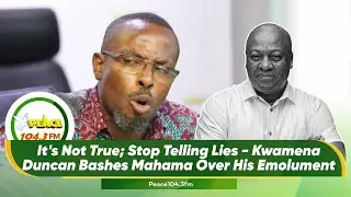 It's Not True; Stop Telling Lies - Kwamena Duncan Bashes Mahama Over His Emolument