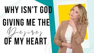 Why Isn't God Giving Me the Desires of My Heart