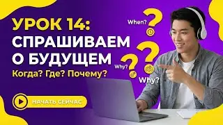 Урок 14: Спрашиваем о будущем: Когда? Где? Почему?