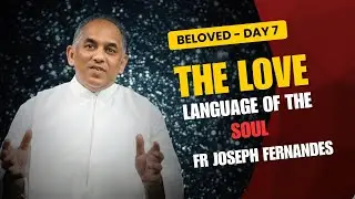 Beloved Day 7: The Love Language of the Soul: Entering Mystical Union Fr Joseph Fernandes SAC