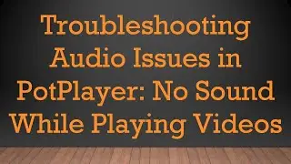 Troubleshooting Audio Issues in PotPlayer: No Sound While Playing Videos