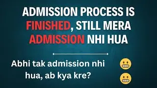 Admission Process is Finished, phir bhi abhi tak admission nhi hua....