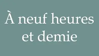 How to Pronounce ''&Agrave; neuf heures et demie'' (At half past nine) Correctly in French