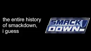 The entire history of WWE SmackDown, i guess