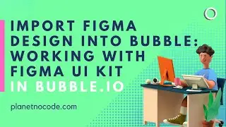 Import Figma Design Into Bubble: Working With A Figma UI Kit | Bubble Tutorials | Planetnocode.Com
