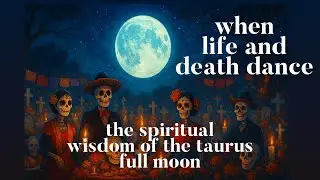 When Life Dances with Death  - The Spiritual Wisdom of the Taurus Full Moon