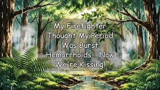 [Full Audio] My Firefighter Thought My Period Was Burst Hemorrhoids... Now We're Kissing!