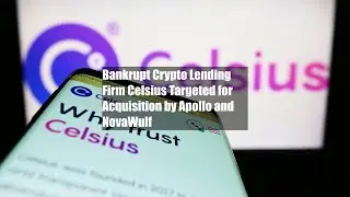 Bankrupt Crypto Lending Firm Celsius Targeted for Acquisition by Apollo and NovaWulf