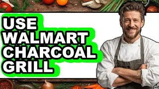How to Use Walmart Charcoal Grill (Updated 2025)