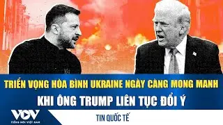 Triển vọng hòa bình Ukraine ngày càng mong manh khi ông Trump liên tục đổi ý | VOV