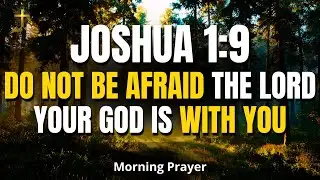 JOSHUA 1:9 | Do Not Be Afraid &mdash; The Lord Your God Is With You | Powerful Morning Prayer for Strength