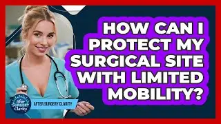 How Can I Protect My Surgical Site With Limited Mobility? - After Surgery Clarity