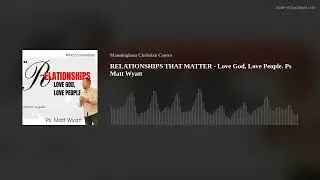 RELATIONSHIPS THAT MATTER - Love God, Love People. Ps Matt Wyatt