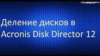 Деление дисков в Acronis Disk Director 12