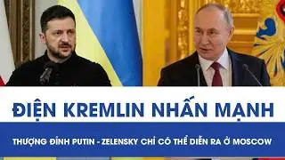 Điện Kremlin nhấn mạnh: Thượng đỉnh Putin - Zelensky chỉ c&oacute; thể diễn ra ở Moscow