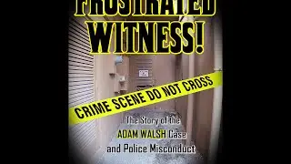 Frustrated Witness! The True Story the Adam Walsh Case and Police Misconduct