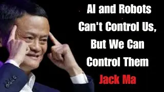 Jack Ma: AI and Robots Can't Control Us, But We Can Control Them