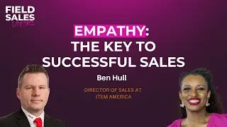 Empathy: The Key to Successful Sales | Ben Hull | Field Sales Unscripted | E162