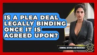 Is a Plea Deal Legally Binding Once It Is Agreed Upon? | Criminal Defense Law Uncovered News