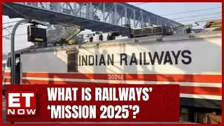 What Is Railway Ministry's 'Mission 2025'? | Sameer Dixit Explains | ET NOW | Latest News Updates