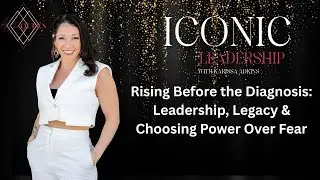 Leadership, Legacy & Choosing Power Over Fear | Iconic Leadership with Karissa Adkins