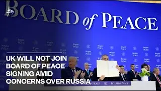UK will not join Board of Peace signing amid concerns over Russia