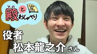 殿とおしゃべり〜殿と松本龍之介さん〜