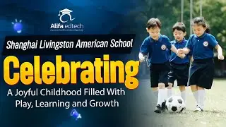 Shanghai Livingston American School (SLAS): A Joyful Childhood Filled With Play, Learning and Growth