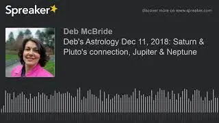 Deb's Astrology Dec 11, 2018: Saturn & Pluto's connection, Jupiter & Neptune
