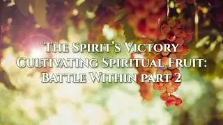The Spirit’s Victory Cultivating Spiritual Fruit: Battle Within Pt.2