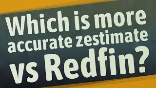 Which is more accurate zestimate vs Redfin?