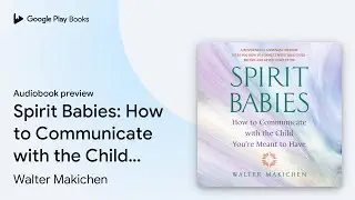 Spirit Babies: How to Communicate with the… by Walter Makichen · Audiobook preview