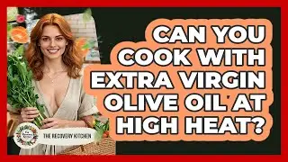 Can You Cook With Extra Virgin Olive Oil At High Heat?