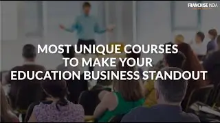 Most Unique Courses To Make Your Education Business Standout By Franchise India